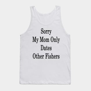 Sorry My Mom Only Dates Other Fishers Tank Top